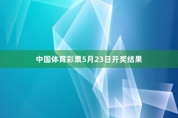中国体育彩票5月23日开奖结果