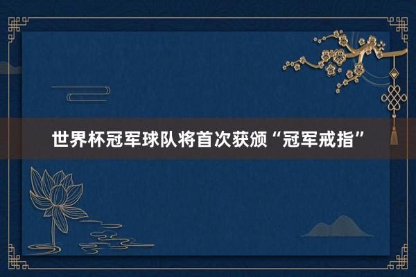 世界杯冠军球队将首次获颁“冠军戒指”