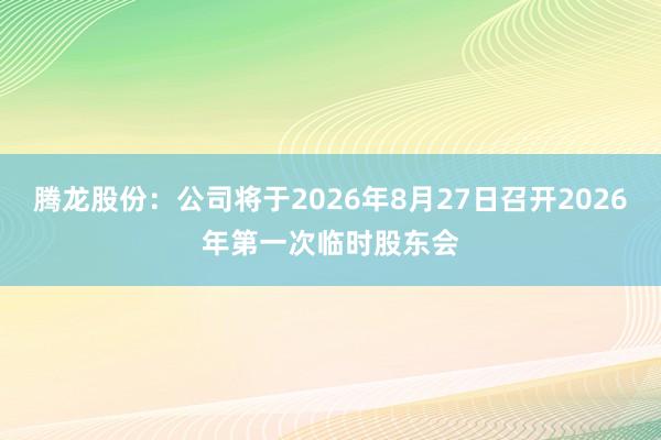 腾龙股份：公司将于2026年8月27日召开2026年第一次临时股东会