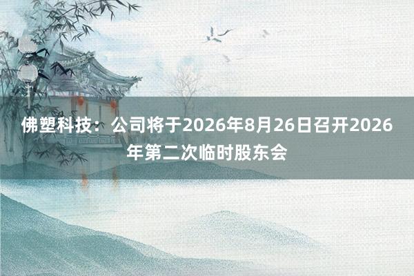 佛塑科技：公司将于2026年8月26日召开2026年第二次临时股东会