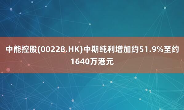 中能控股(00228.HK)中期纯利增加约51.9%至约1640万港元