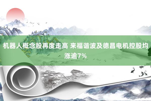 机器人概念股再度走高 来福谐波及德昌电机控股均涨逾7%