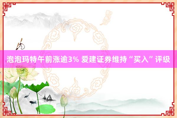 泡泡玛特午前涨逾3% 爱建证券维持“买入”评级