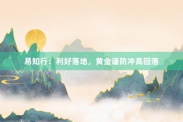 易知行：利好落地，黄金谨防冲高回落