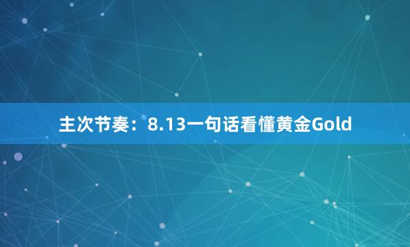 主次节奏：8.13一句话看懂黄金Gold