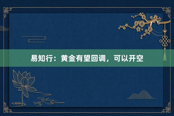 易知行：黄金有望回调，可以开空