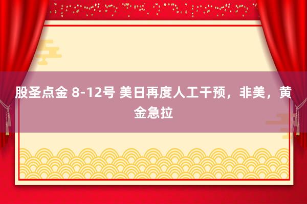 股圣点金 8-12号 美日再度人工干预，非美，黄金急拉
