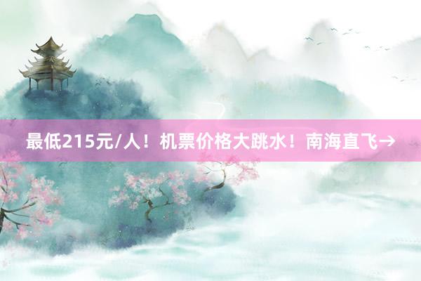 最低215元/人！机票价格大跳水！南海直飞→