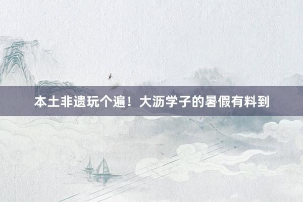 本土非遗玩个遍！大沥学子的暑假有料到