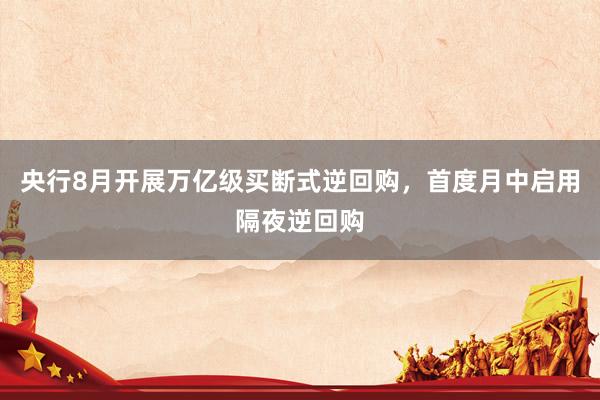 央行8月开展万亿级买断式逆回购，首度月中启用隔夜逆回购
