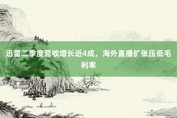 迅雷二季度营收增长近4成，海外直播扩张压低毛利率