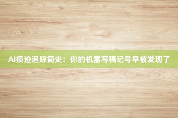 AI痕迹追踪简史：你的机器写稿记号早被发现了