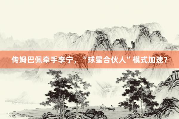 传姆巴佩牵手李宁，“球星合伙人”模式加速？