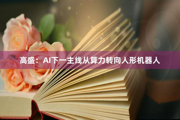 高盛：AI下一主线从算力转向人形机器人