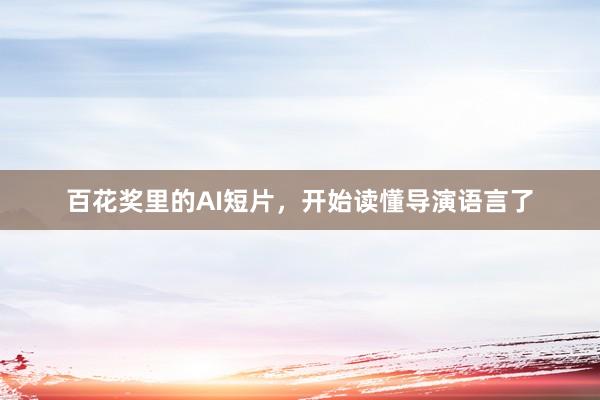 百花奖里的AI短片，开始读懂导演语言了