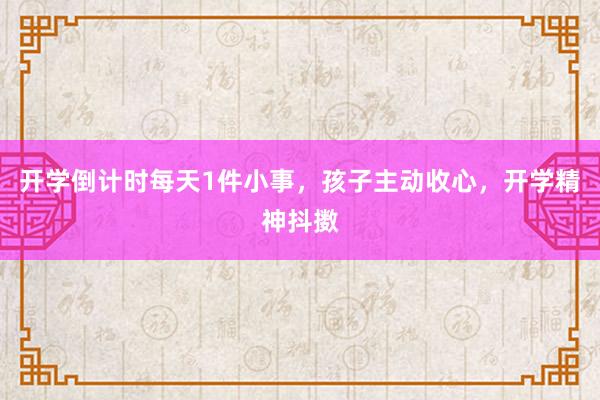 开学倒计时每天1件小事，孩子主动收心，开学精神抖擞