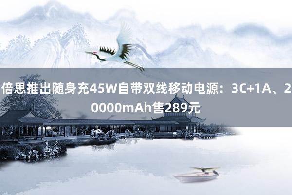 倍思推出随身充45W自带双线移动电源：3C+1A、20000mAh售289元