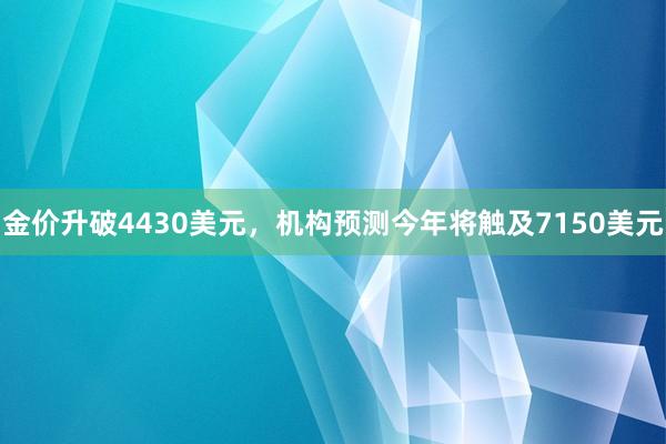 金价升破4430美元，机构预测今年将触及7150美元