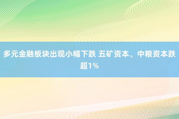 多元金融板块出现小幅下跌 五矿资本、中粮资本跌超1%