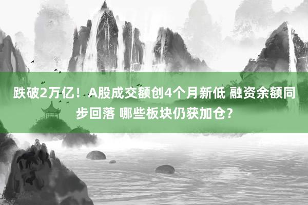 跌破2万亿！A股成交额创4个月新低 融资余额同步回落 哪些板块仍获加仓？