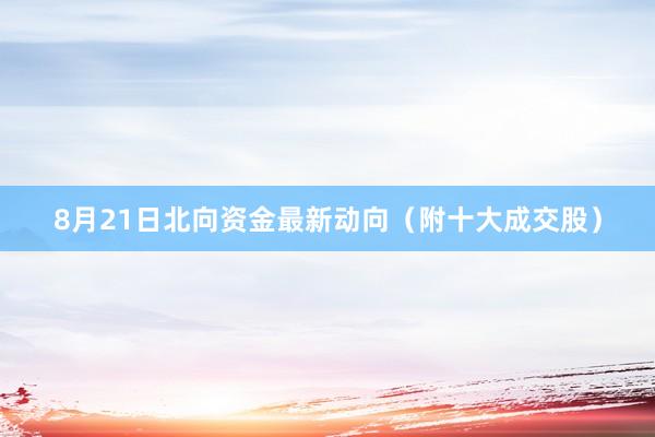 8月21日北向资金最新动向（附十大成交股）
