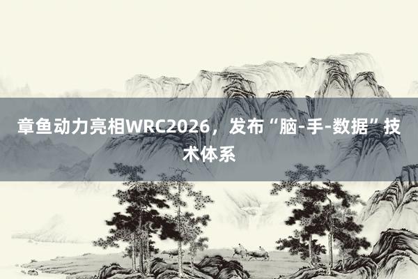 章鱼动力亮相WRC2026，发布“脑-手-数据”技术体系