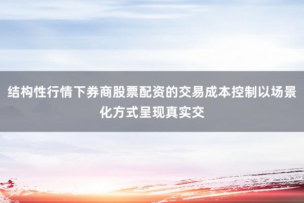 结构性行情下券商股票配资的交易成本控制以场景化方式呈现真实交