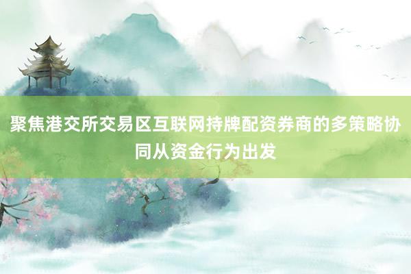 聚焦港交所交易区互联网持牌配资券商的多策略协同从资金行为出发