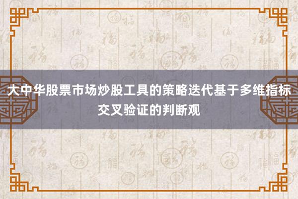 大中华股票市场炒股工具的策略迭代基于多维指标交叉验证的判断观