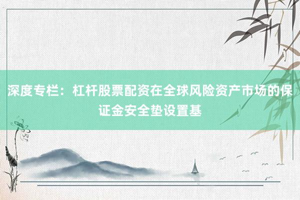 深度专栏：杠杆股票配资在全球风险资产市场的保证金安全垫设置基