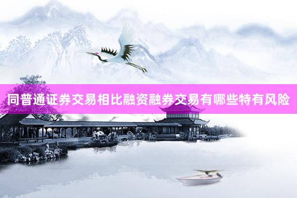 同普通证券交易相比融资融券交易有哪些特有风险
