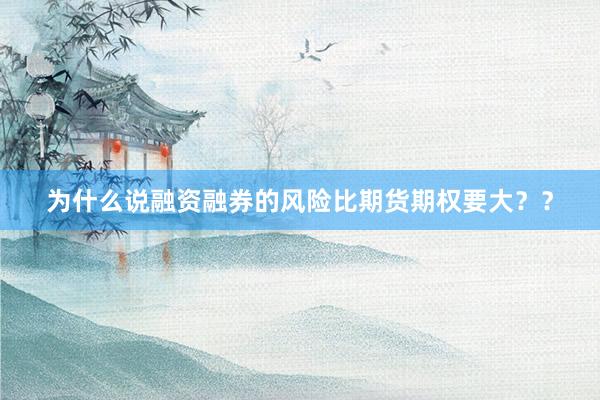 为什么说融资融券的风险比期货期权要大？？