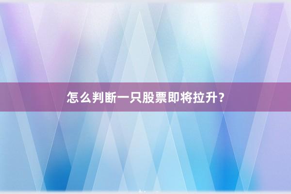 怎么判断一只股票即将拉升？