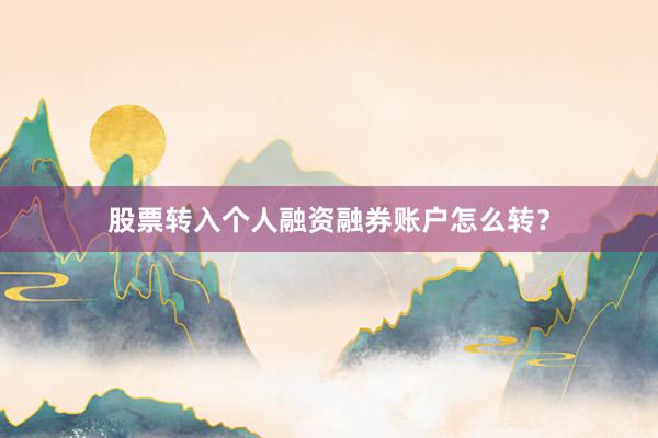 股票转入个人融资融券账户怎么转？