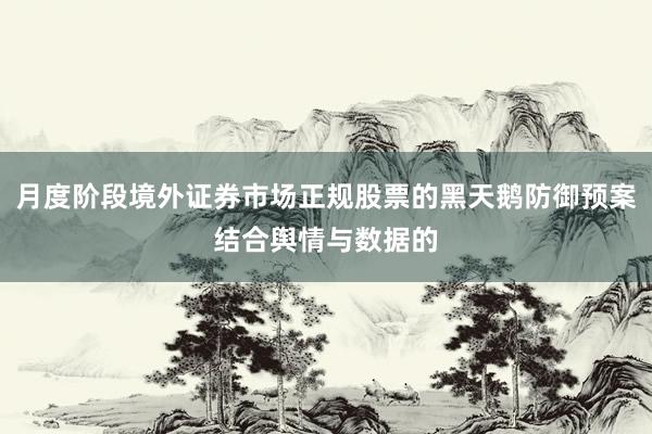月度阶段境外证券市场正规股票的黑天鹅防御预案结合舆情与数据的