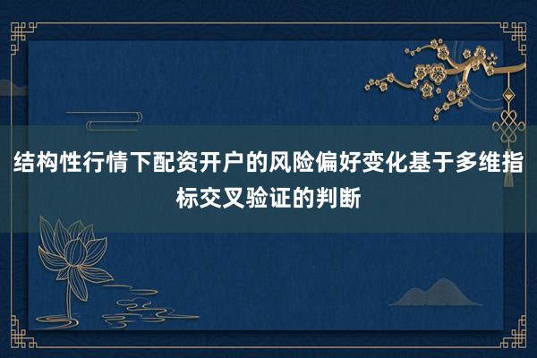 结构性行情下配资开户的风险偏好变化基于多维指标交叉验证的判断