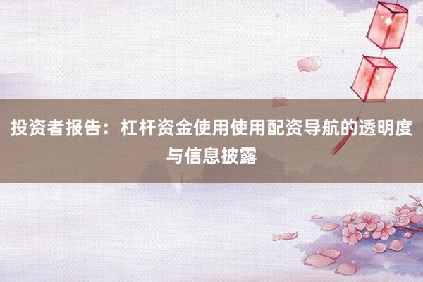 投资者报告：杠杆资金使用使用配资导航的透明度与信息披露