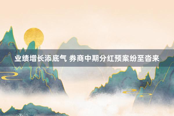 业绩增长添底气 券商中期分红预案纷至沓来