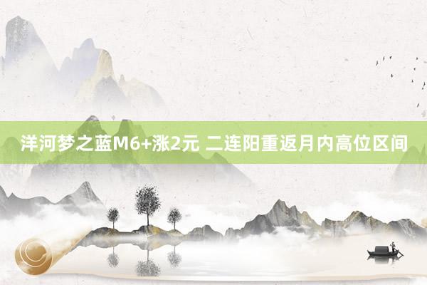 洋河梦之蓝M6+涨2元 二连阳重返月内高位区间
