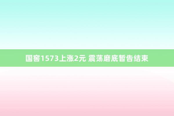 国窖1573上涨2元 震荡磨底暂告结束