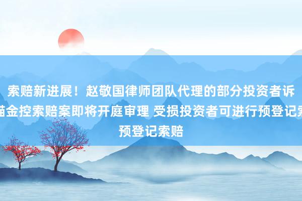 索赔新进展！赵敬国律师团队代理的部分投资者诉熊猫金控索赔案即将开庭审理 受损投资者可进行预登记索赔