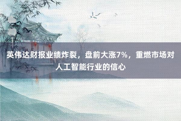 英伟达财报业绩炸裂，盘前大涨7%，重燃市场对人工智能行业的信心