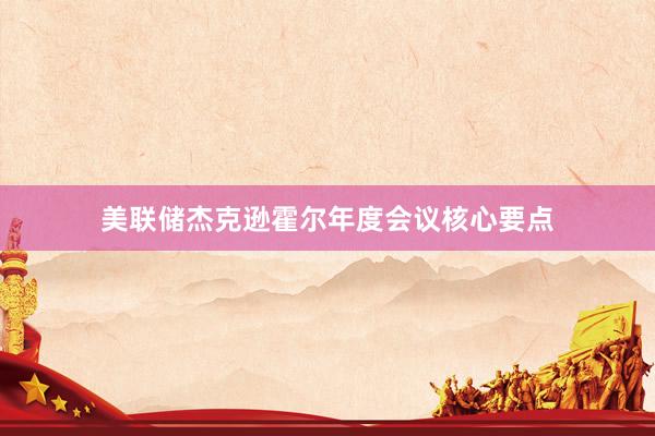 美联储杰克逊霍尔年度会议核心要点