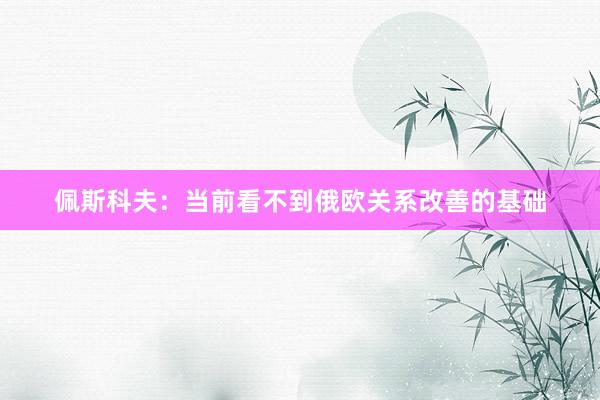 佩斯科夫:当前看不到俄欧关系改善的基础