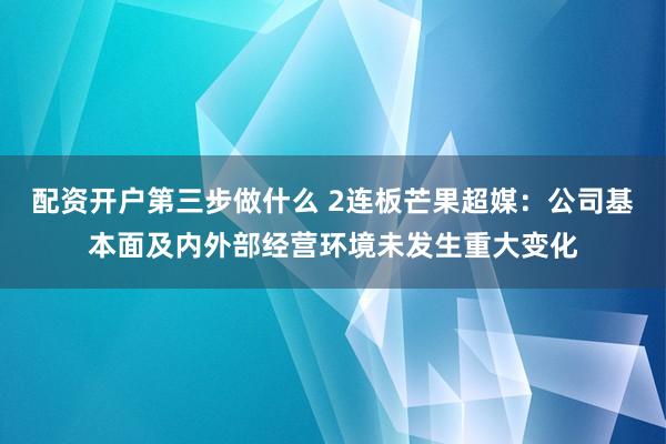 配资开户第三步做什么 2连板芒果超媒：公司基本面及内外部经营环境未发生重大变化