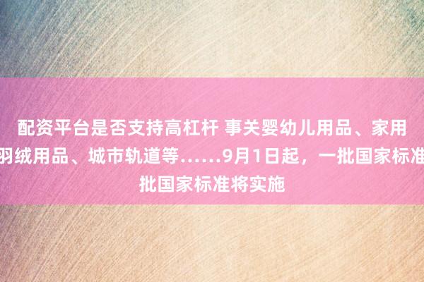 配资平台是否支持高杠杆 事关婴幼儿用品、家用电器、羽绒用品、城市轨道等……9月1日起，一批国家标准将实施