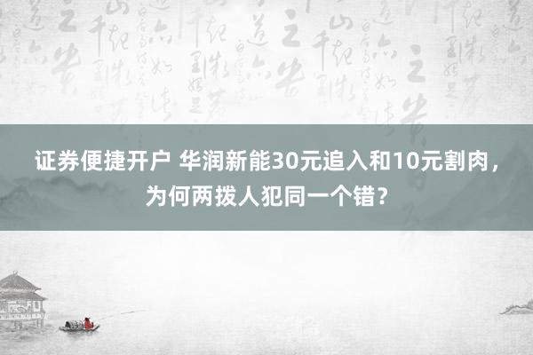 证券便捷开户 华润新能30元追入和10元割肉，为何两拨人犯同一个错？