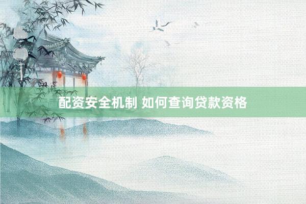 配资安全机制 如何查询贷款资格