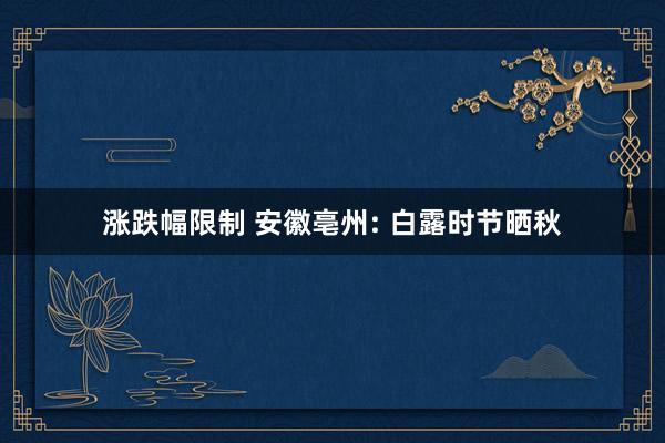 涨跌幅限制 安徽亳州: 白露时节晒秋