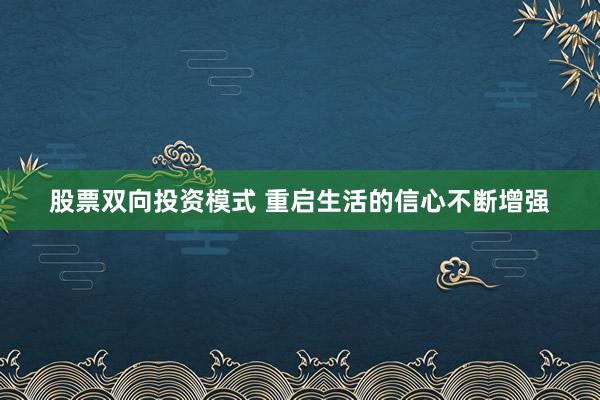股票双向投资模式 重启生活的信心不断增强